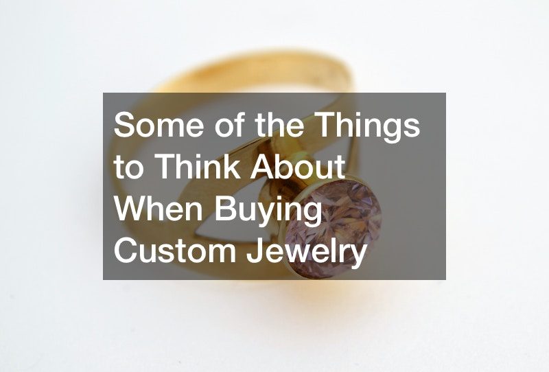 Some of the Things to Think About When Buying Custom Jewelry