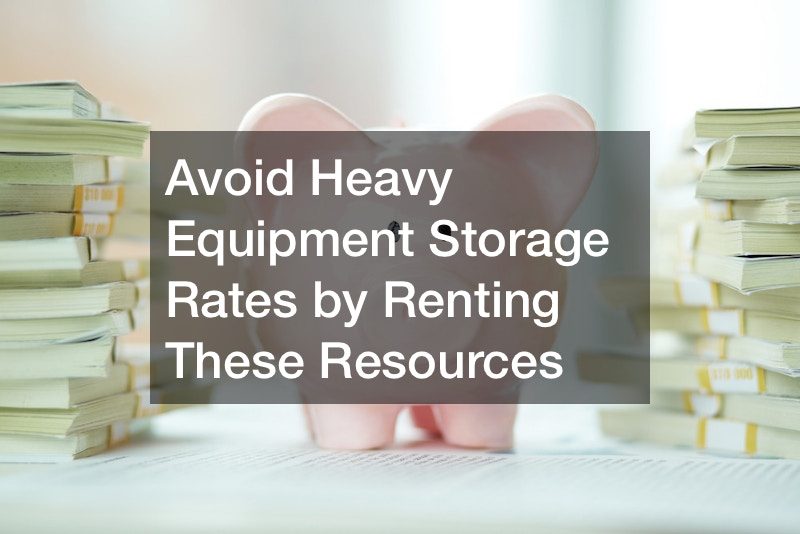 Avoid Heavy Equipment Storage Rates by Renting These Resources
