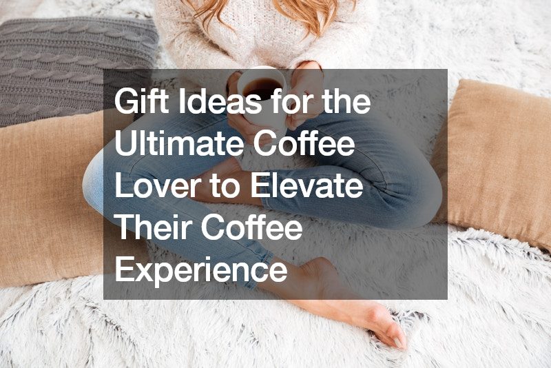 Gift Ideas for the Ultimate Coffee Lover to Elevate Their Coffee Experience